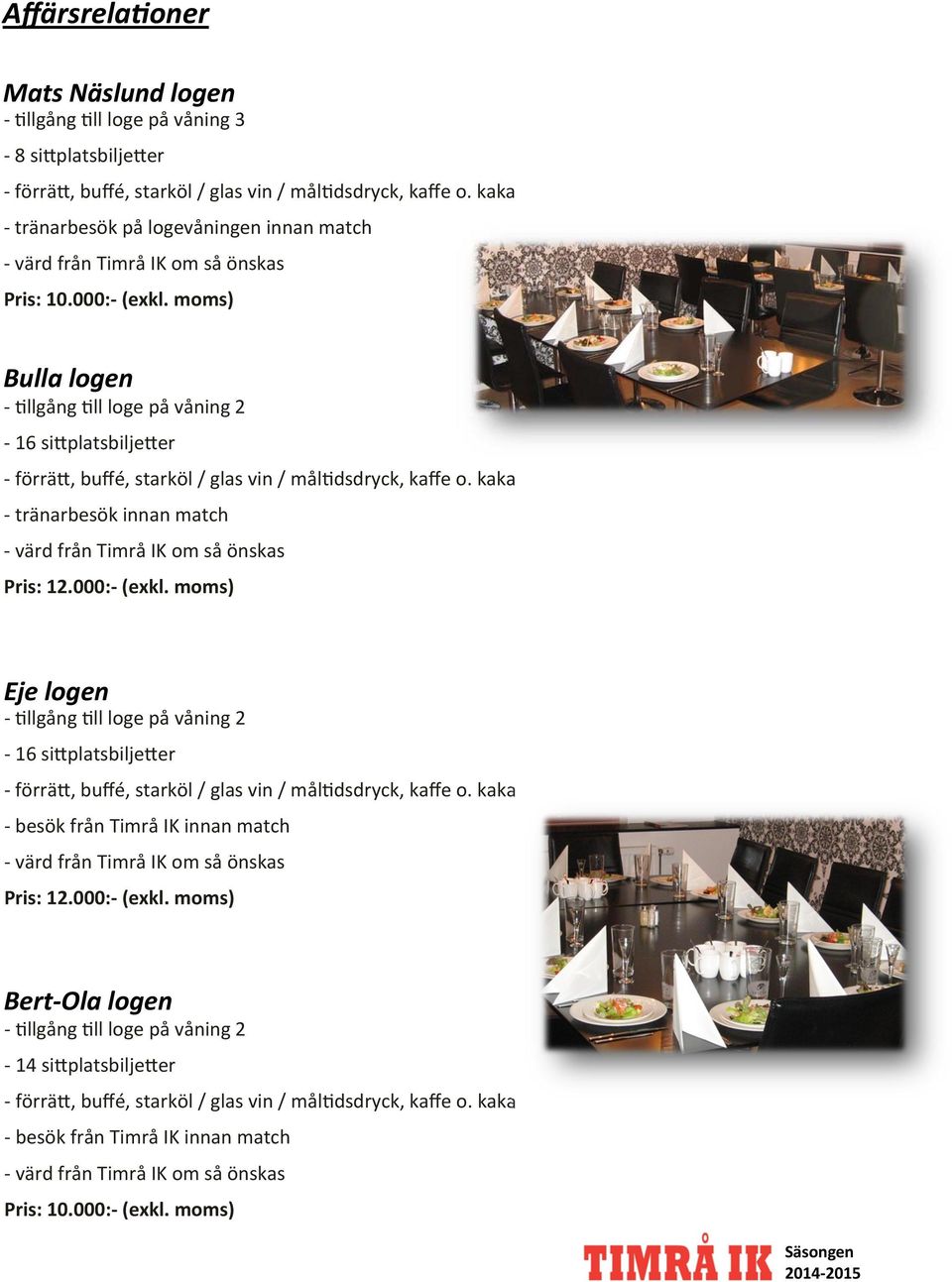 moms) Bulla logen llgång ll loge på våning 2 16 si platsbilje er förrä, buffé, starköl / glas vin / mål dsdryck, kaffe o. kaka tränarbesök innan match värd från Timrå IK om så önskas Pris: 12.