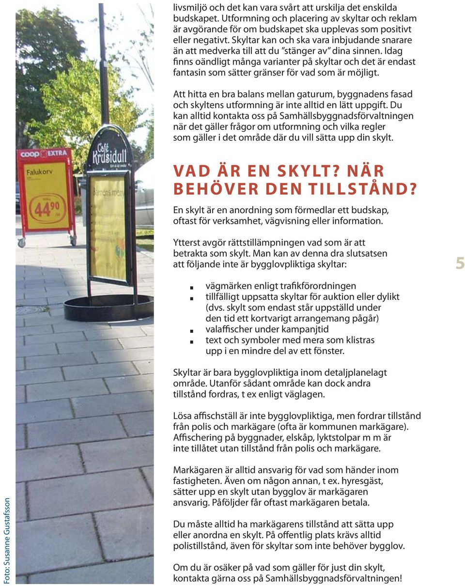 Idag finns oändligt många varianter på skyltar och det är endast fantasin som sätter gränser för vad som är möjligt.