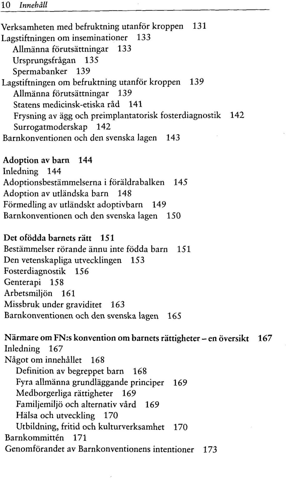 lagen 143 Adoption av barn 144 Inledning 144 Adoptionsbestammelserna i foraldrabalken 145 Adoption av utlandska barn 148 Formedling av utlandskt adoptivbarn 149 Barnkonventionen och den svenska lagen