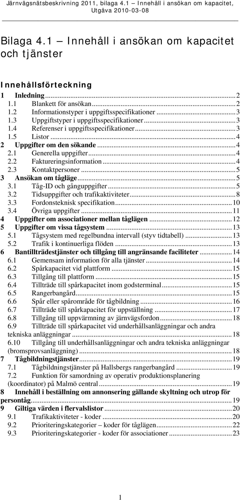 ..5 3 Ansökan om tågläge...5 3.1 Tåg-ID och gånguppgifter...5 3.2 Tidsuppgifter och trafikaktiviteter...8 3.3 Fordonsteknisk specifikation...10 3.4 Övriga uppgifter.