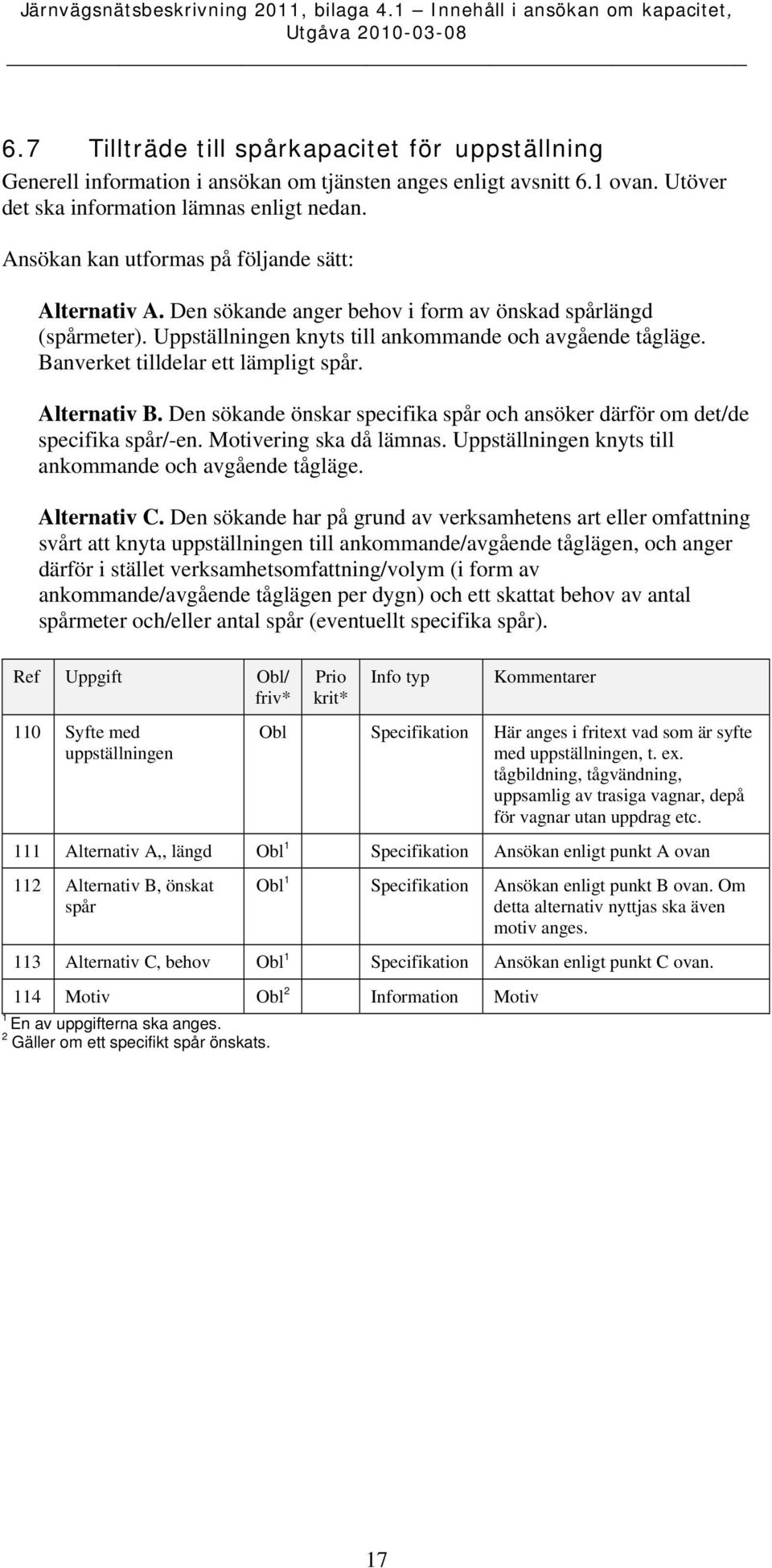 Banverket tilldelar ett lämpligt spår. Alternativ B. Den sökande önskar specifika spår och ansöker därför om det/de specifika spår/-en. Motivering ska då lämnas.