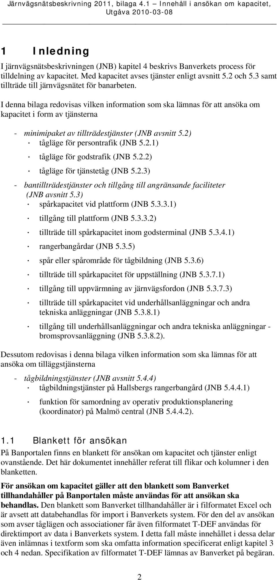I denna bilaga redovisas vilken information som ska lämnas för att ansöka om kapacitet i form av tjänsterna - minimipaket av tillträdestjänster (JNB avsnitt 5.2) tågläge för persontrafik (JNB 5.2.1) tågläge för godstrafik (JNB 5.