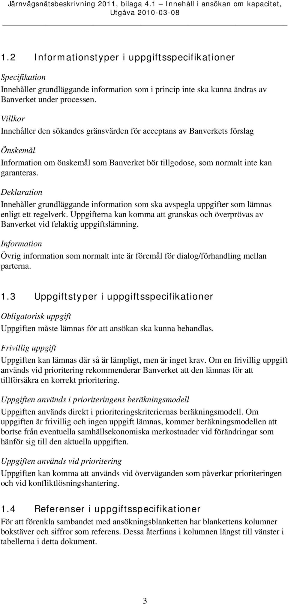 Deklaration Innehåller grundläggande information som ska avspegla uppgifter som lämnas enligt ett regelverk.