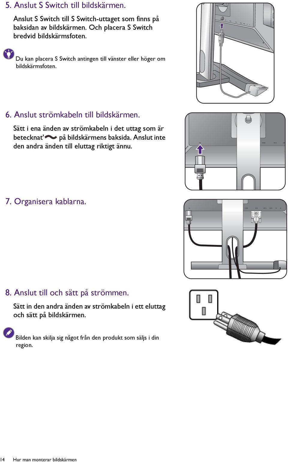 Sätt i ena änden av strömkabeln i det uttag som är betecknat' på bildskärmens baksida. Anslut inte den andra änden till eluttag riktigt ännu. 7. Organisera kablarna.