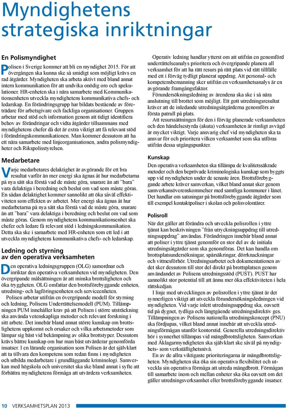 HR-enheten ska i nära samarbete med Kommunikationsenheten utveckla myndighetens kommunikativa chefs- och ledarskap.