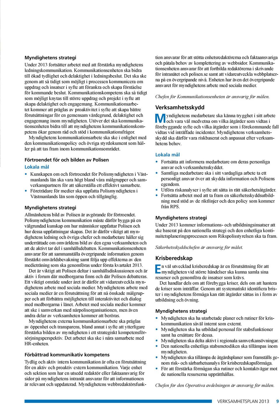 Kommunikationskompetens ska så tidigt som möjligt knytas till större uppdrag och projekt i syfte att skapa delaktighet och engagemang.