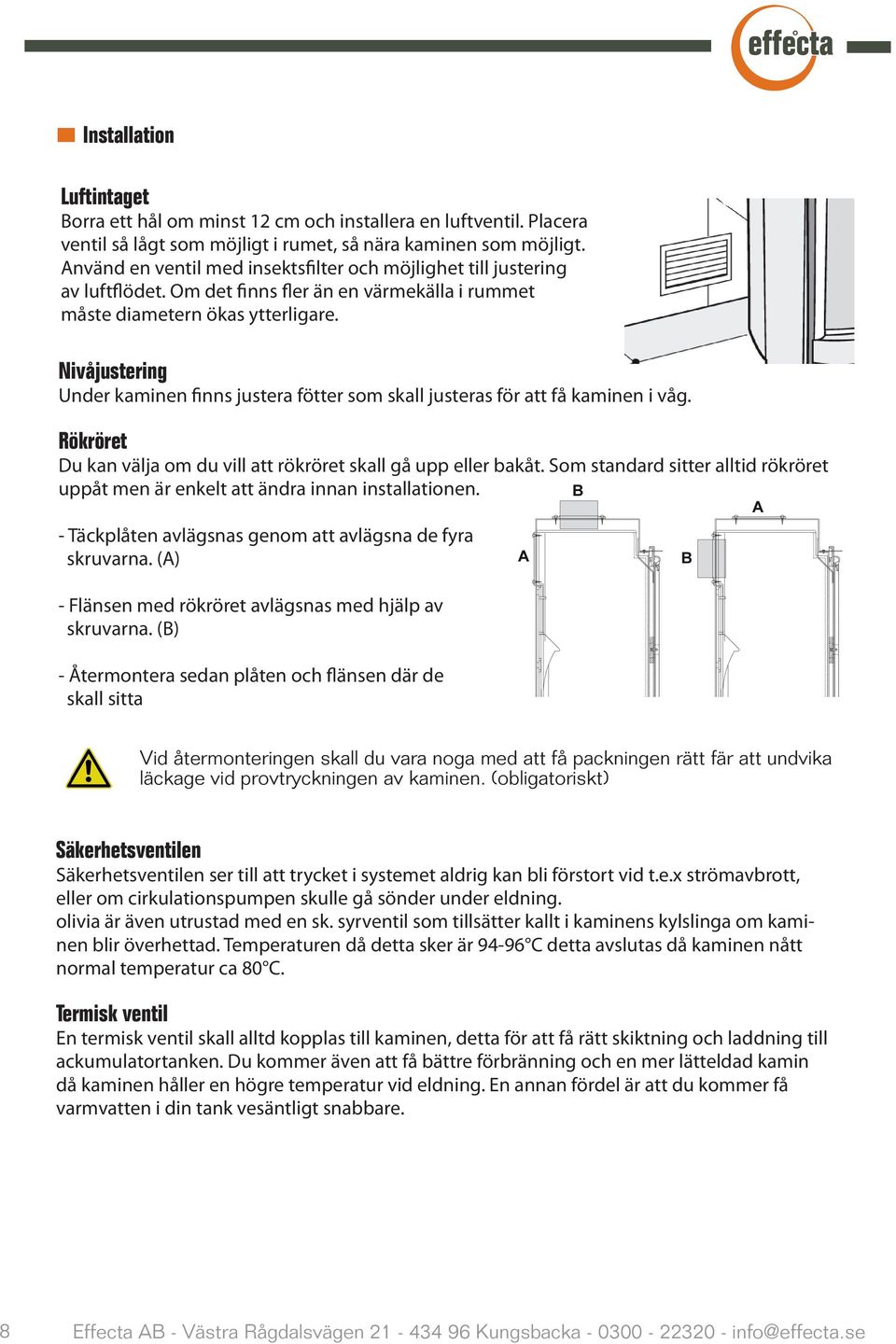 Nivåjustering Under kaminen finns justera fötter som skall justeras för att få kaminen i våg. Rökröret Du kan välja om du vill att rökröret skall gå upp eller bakåt.