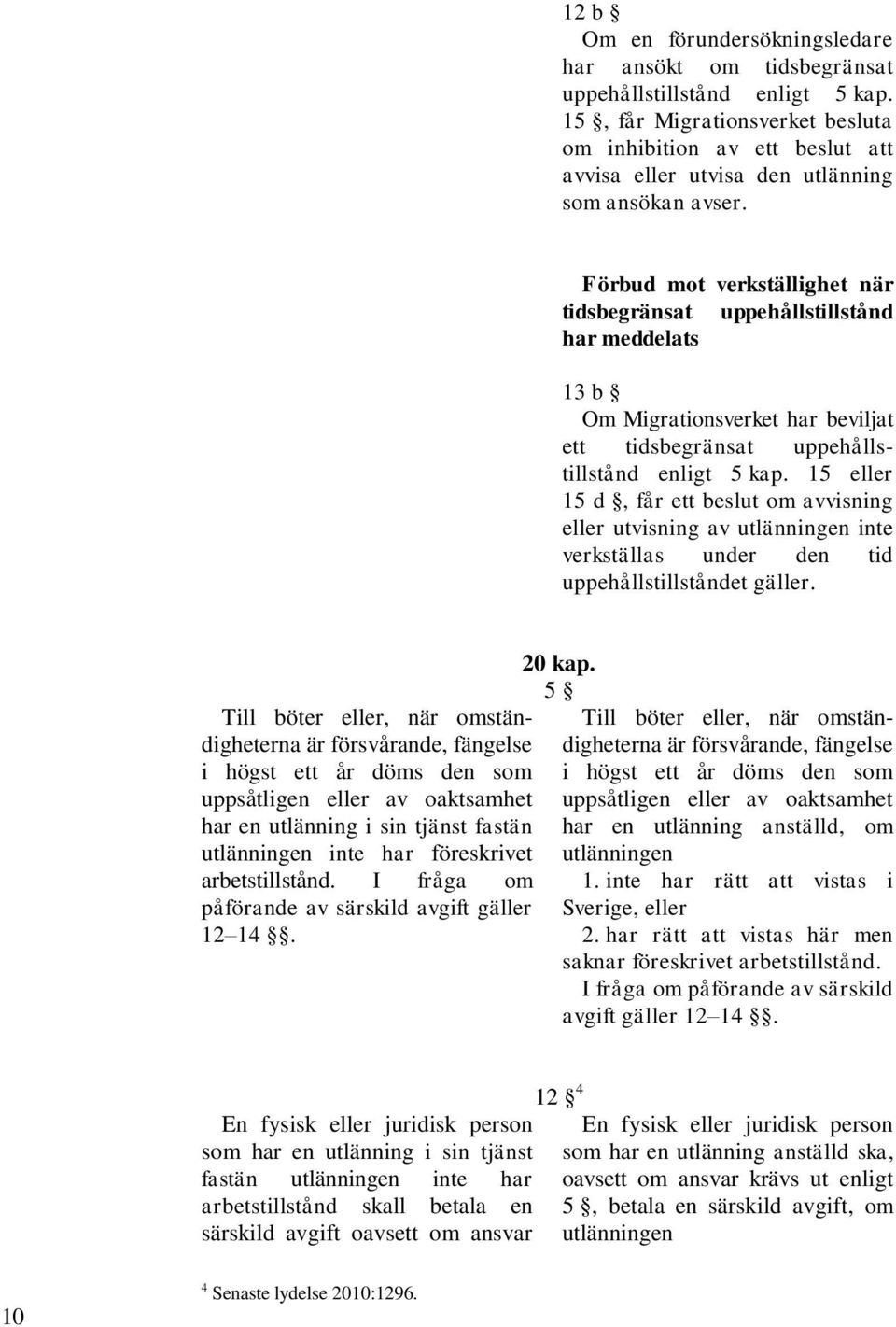 Förbud mot verkställighet när tidsbegränsat uppehållstillstånd har meddelats 13 b Om Migrationsverket har beviljat ett tidsbegränsat uppehållstillstånd enligt 5 kap.