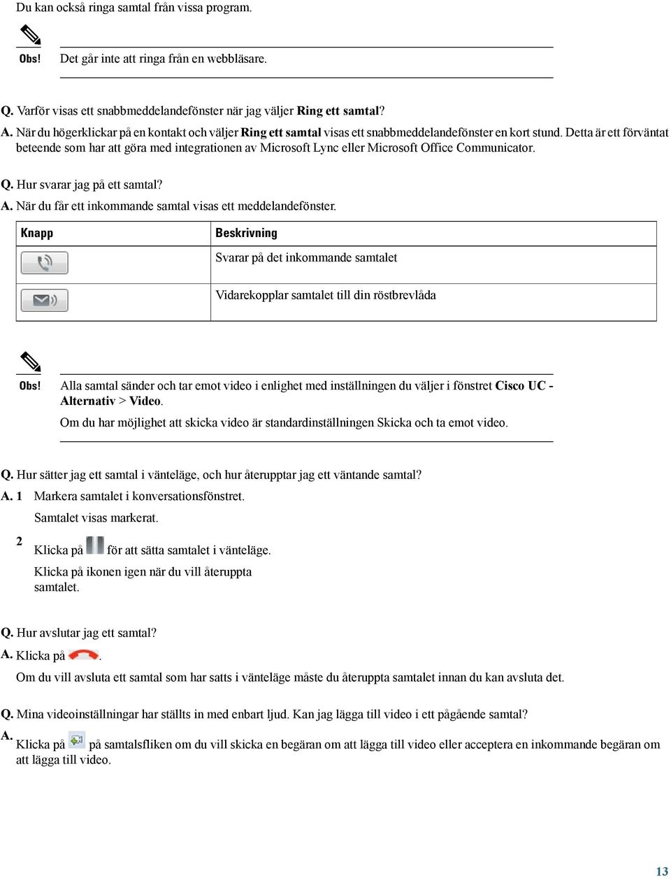 Detta är ett förväntat beteende som har att göra med integrationen av Microsoft Lync eller Microsoft Office Communicator. Q. Hur svarar jag på ett samtal? A.