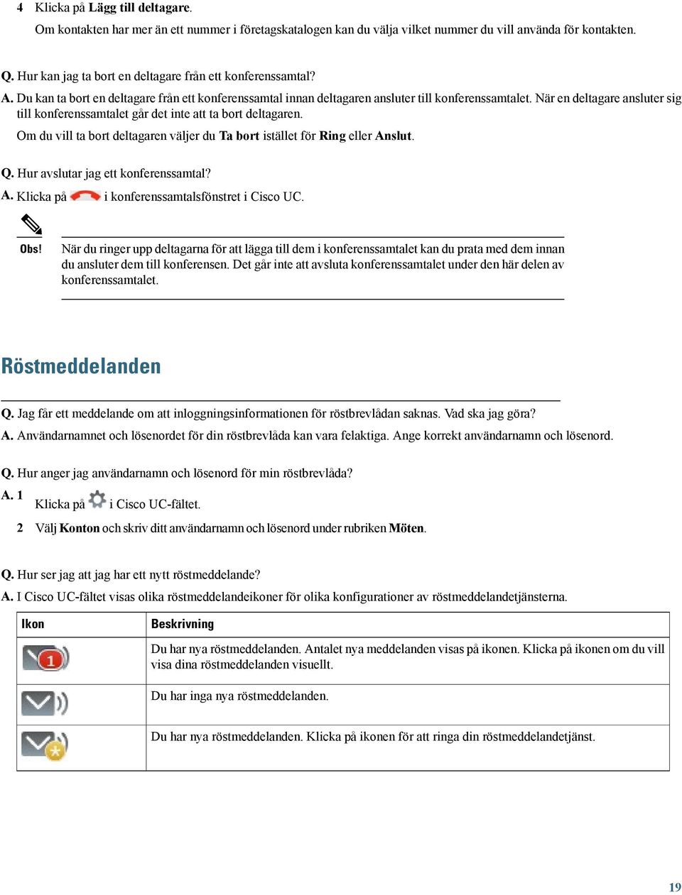 När en deltagare ansluter sig till konferenssamtalet går det inte att ta bort deltagaren. Om du vill ta bort deltagaren väljer du Ta bort istället för Ring eller Anslut. Q.