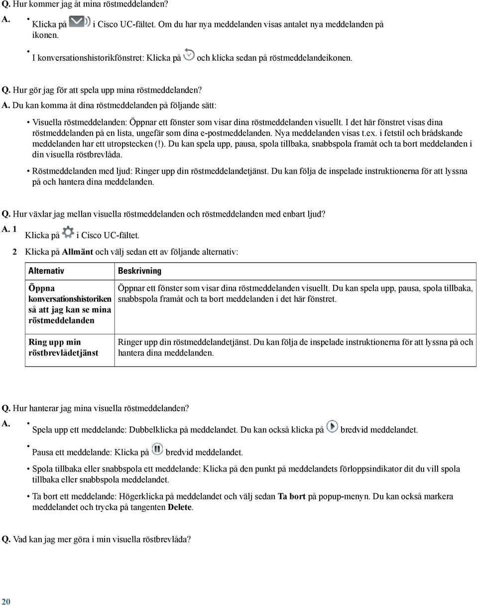 Du kan komma åt dina röstmeddelanden på följande sätt: Visuella röstmeddelanden: Öppnar ett fönster som visar dina röstmeddelanden visuellt.