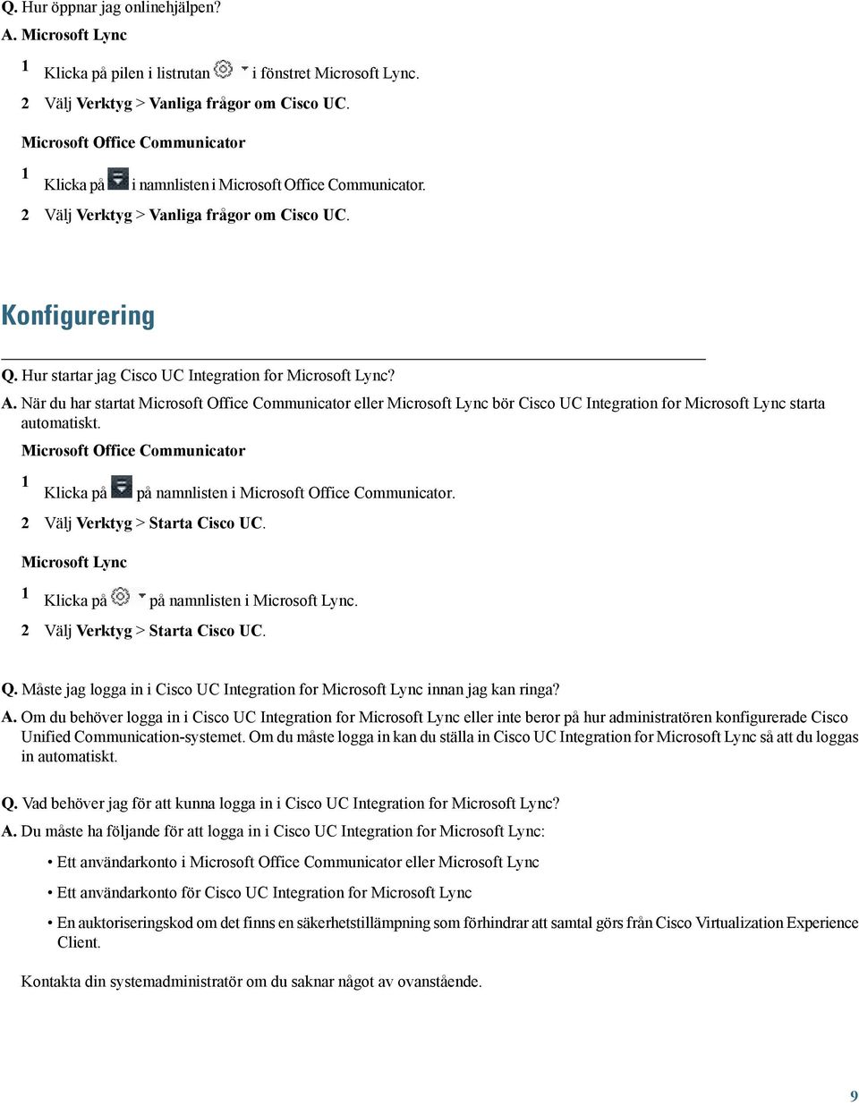 Hur startar jag Cisco UC Integration for Microsoft Lync? A. När du har startat Microsoft Office Communicator eller Microsoft Lync bör Cisco UC Integration for Microsoft Lync starta automatiskt.
