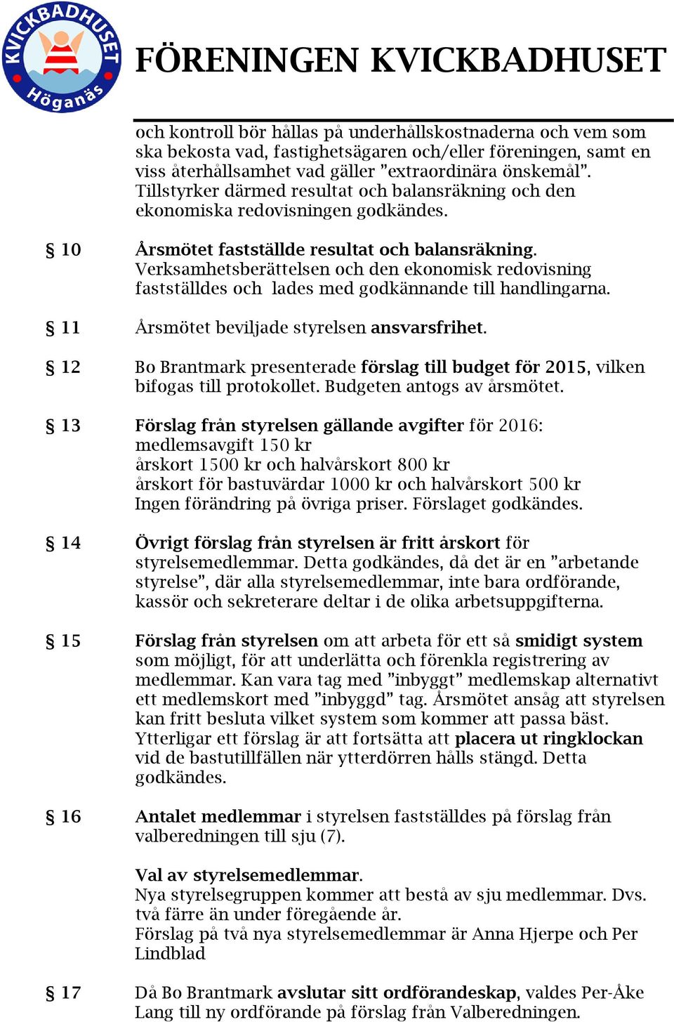 Verksamhetsberättelsen och den ekonomisk redovisning fastställdes och lades med godkännande till handlingarna. 11 Årsmötet beviljade styrelsen ansvarsfrihet.