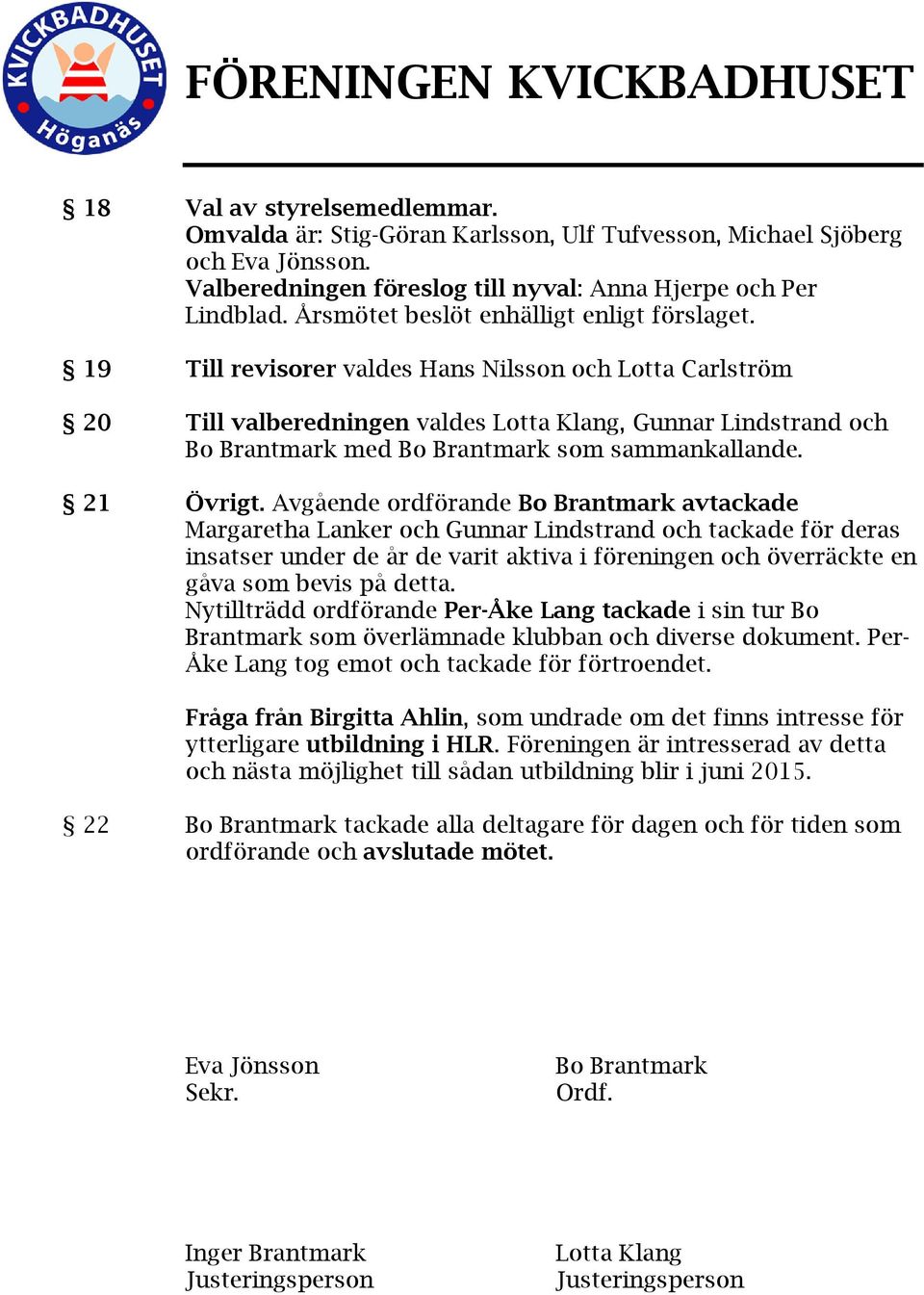 19 Till revisorer valdes Hans Nilsson och Lotta Carlström 20 Till valberedningen valdes Lotta Klang, Gunnar Lindstrand och Bo Brantmark med Bo Brantmark som sammankallande. 21 Övrigt.