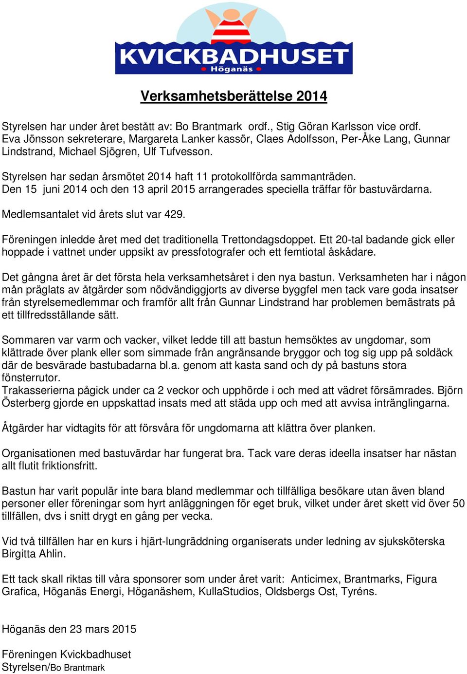 Styrelsen har sedan årsmötet 2014 haft 11 protokollförda sammanträden. Den 15 juni 2014 och den 13 april 2015 arrangerades speciella träffar för bastuvärdarna. Medlemsantalet vid årets slut var 429.
