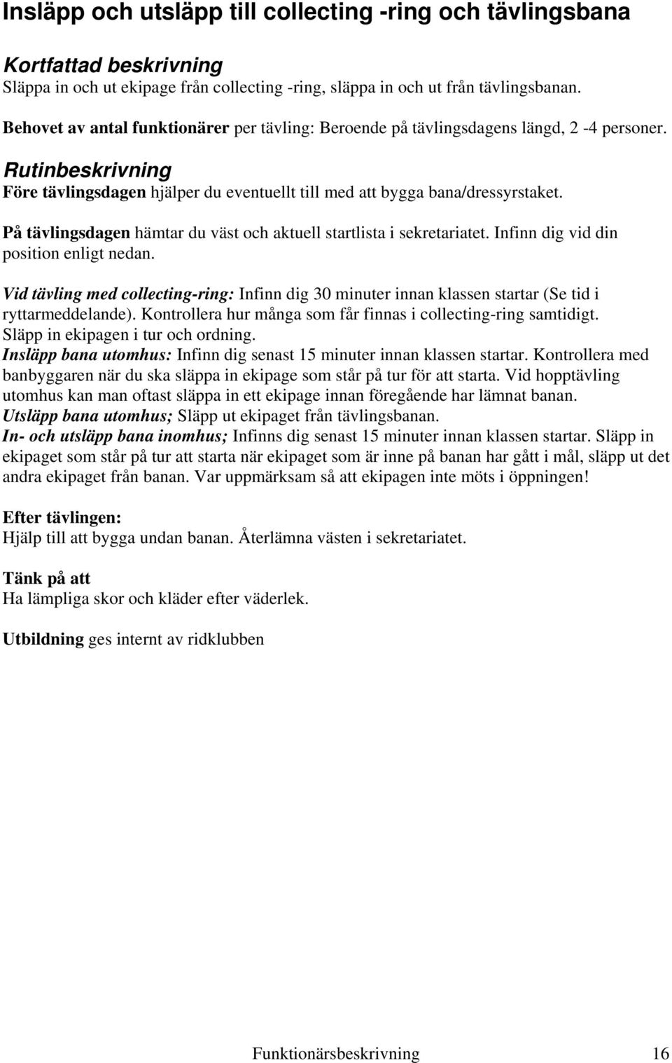 På tävlingsdagen hämtar du väst och aktuell startlista i sekretariatet. Infinn dig vid din position enligt nedan.