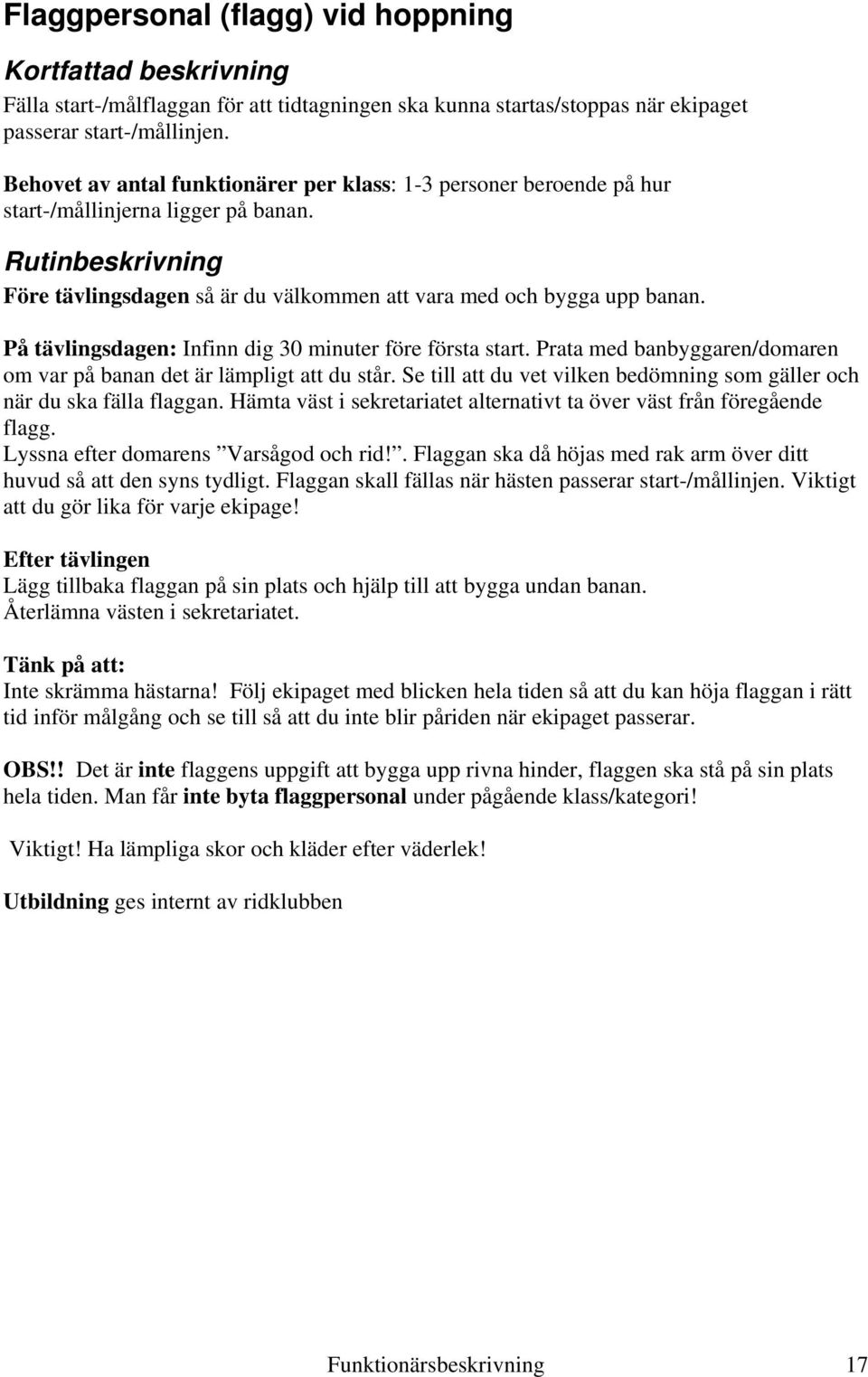 På tävlingsdagen: Infinn dig 30 minuter före första start. Prata med banbyggaren/domaren om var på banan det är lämpligt att du står.