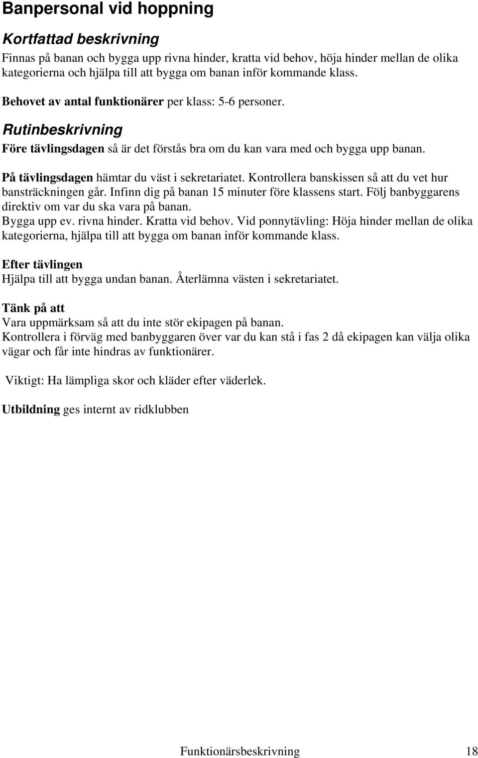 Kontrollera banskissen så att du vet hur bansträckningen går. Infinn dig på banan 15 minuter före klassens start. Följ banbyggarens direktiv om var du ska vara på banan. Bygga upp ev. rivna hinder.