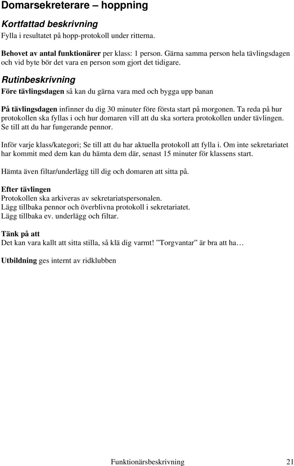 Före tävlingsdagen så kan du gärna vara med och bygga upp banan På tävlingsdagen infinner du dig 30 minuter före första start på morgonen.