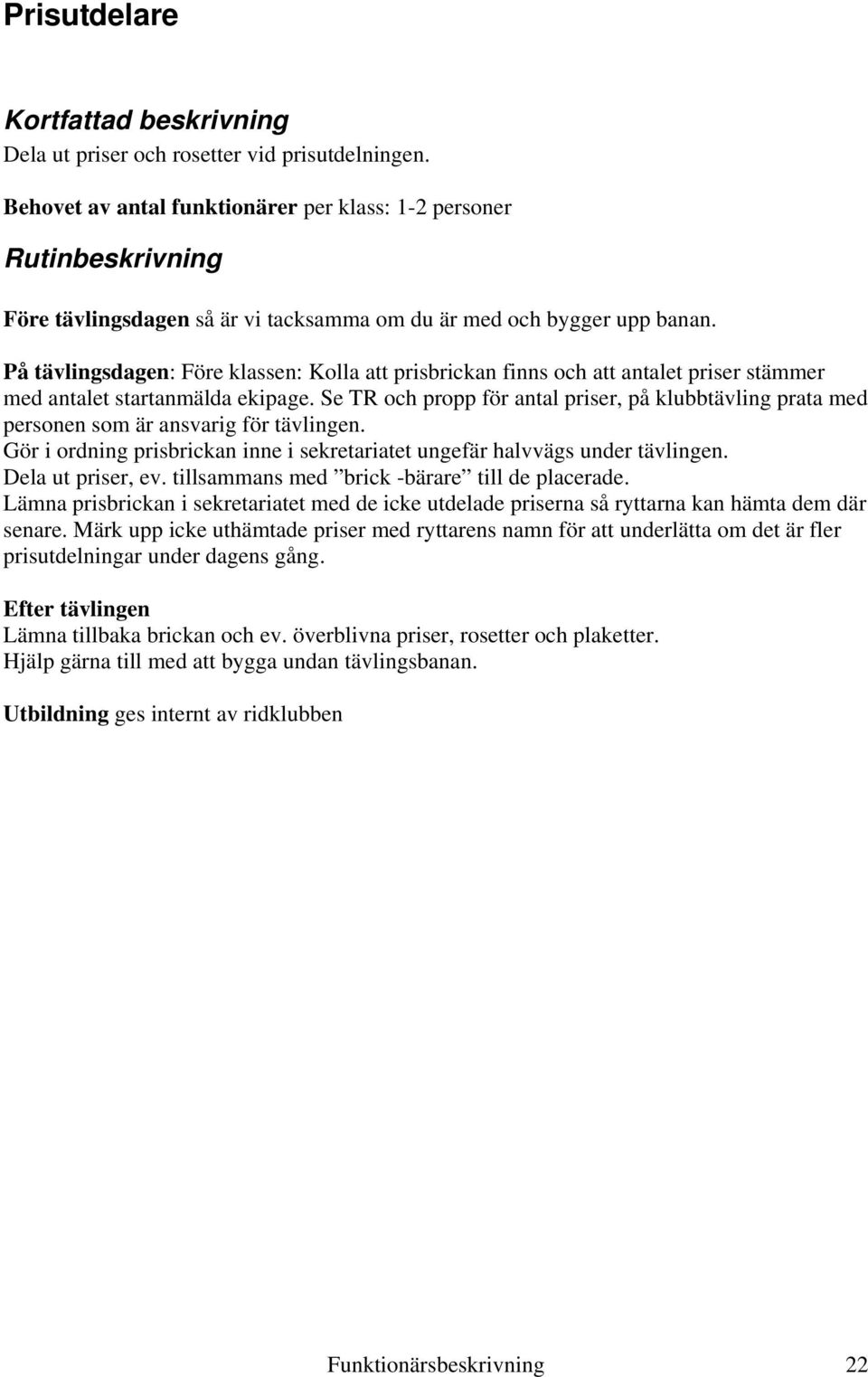Se TR och propp för antal priser, på klubbtävling prata med personen som är ansvarig för tävlingen. Gör i ordning prisbrickan inne i sekretariatet ungefär halvvägs under tävlingen. Dela ut priser, ev.