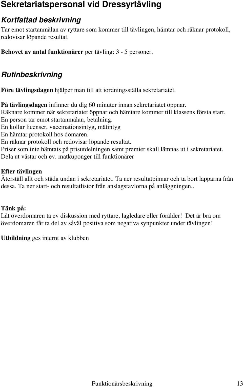 Räknare kommer när sekretariatet öppnar och hämtare kommer till klassens första start. En person tar emot startanmälan, betalning.