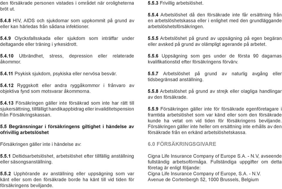 5.4.13 Försäkringen gäller inte försäkrad som inte har rätt till sjukersättning, tillfälligt handikappbidrag eller invaliditetspension från Försäkringskassan. 5.