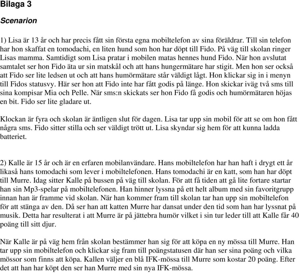Men hon ser också att Fido ser lite ledsen ut och att hans humörmätare står väldigt lågt. Hon klickar sig in i menyn till Fidos statusvy. Här ser hon att Fido inte har fått godis på länge.