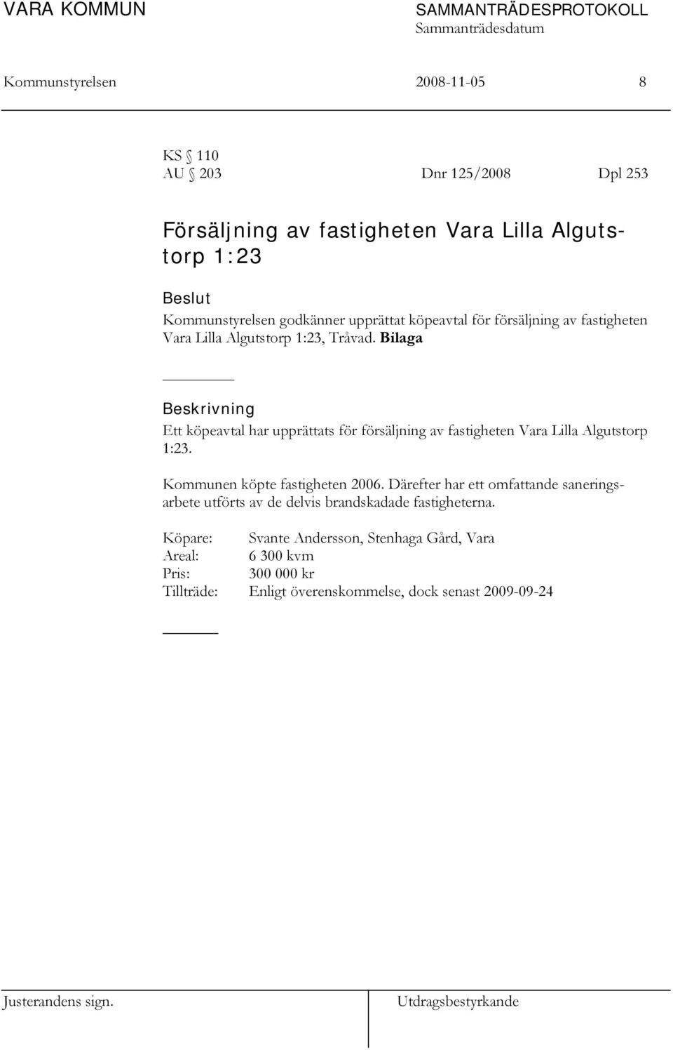 Bilaga Beskrivning Ett köpeavtal har upprättats för försäljning av fastigheten Vara Lilla Algutstorp 1:23. Kommunen köpte fastigheten 2006.