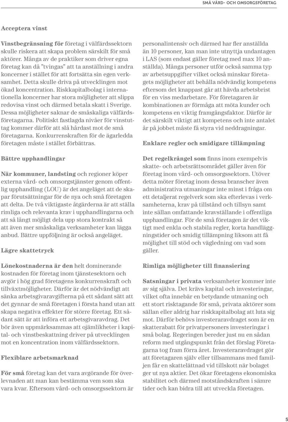 Detta skulle driva på utvecklingen mot ökad koncentration. Riskkapitalbolag i internationella koncerner har stora möjligheter att slippa redovisa vinst och därmed betala skatt i Sverige.