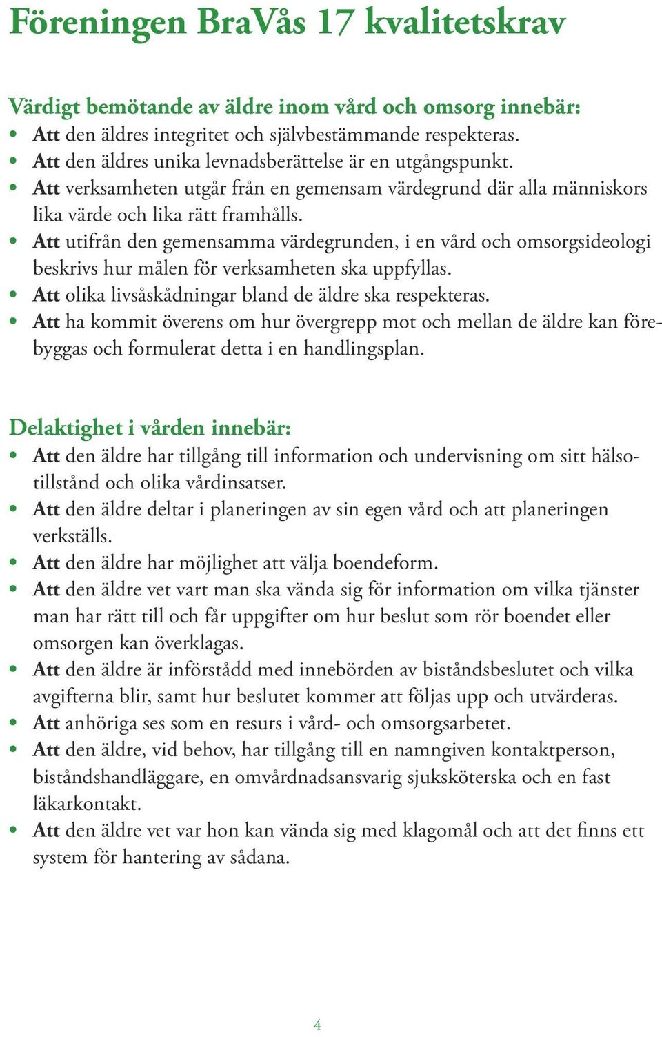 Att utifrån den gemensamma värdegrunden, i en vård och omsorgsideologi beskrivs hur målen för verksamheten ska uppfyllas. Att olika livsåskådningar bland de äldre ska respekteras.