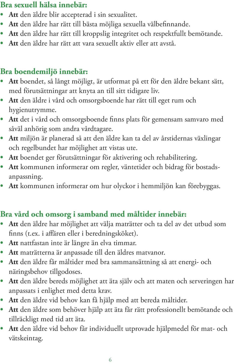 Bra boendemiljö innebär: Att boendet, så långt möjligt, är utformat på ett för den äldre bekant sätt, med förutsättningar att knyta an till sitt tidigare liv.