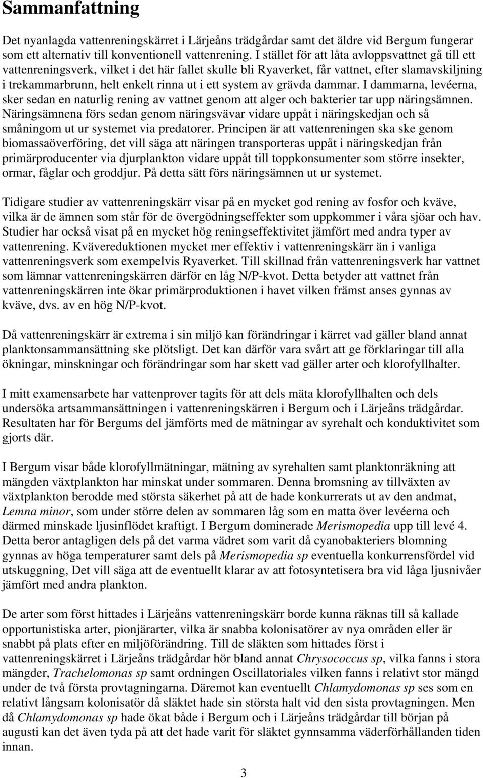 system av grävda dammar. I dammarna, levéerna, sker sedan en naturlig rening av vattnet genom att alger och bakterier tar upp näringsämnen.