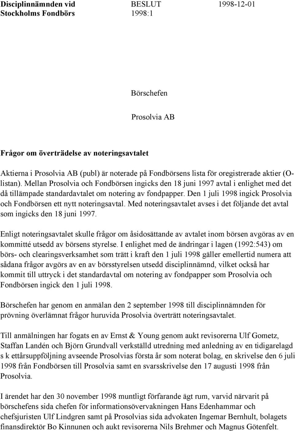 Den 1 juli 1998 ingick Prosolvia och Fondbörsen ett nytt noteringsavtal. Med noteringsavtalet avses i det följande det avtal som ingicks den 18 juni 1997.