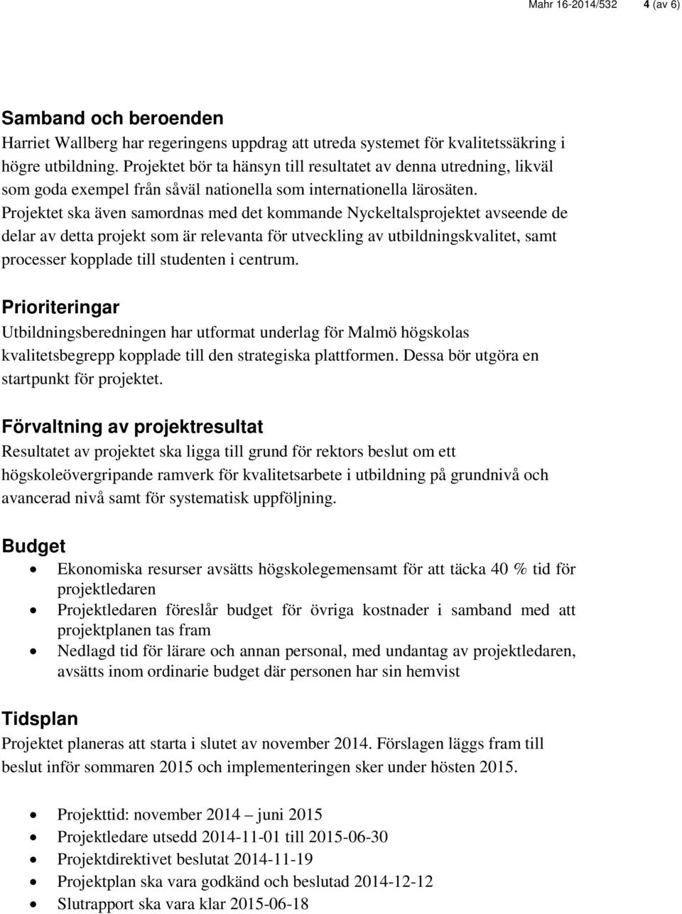 Projektet ska även samordnas med det kommande Nyckeltalsprojektet avseende de delar av detta projekt som är relevanta för utveckling av utbildningskvalitet, samt processer kopplade till studenten i