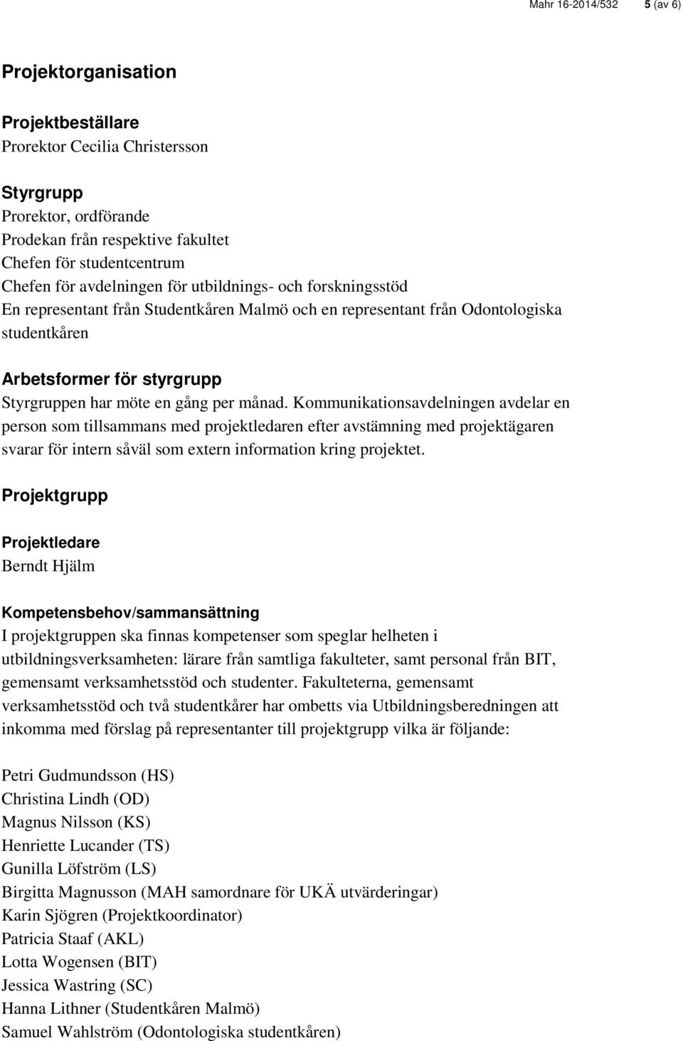 månad. Kommunikationsavdelningen avdelar en person som tillsammans med projektledaren efter avstämning med projektägaren svarar för intern såväl som extern information kring projektet.