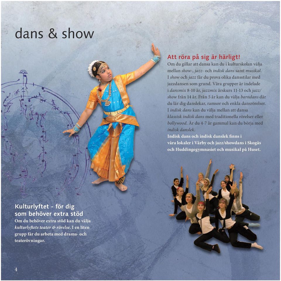 Från 5 år kan du välja barndans där du lär dig danslekar, ramsor och enkla dansrörelser. I indisk dans kan du välja mellan att dansa klassisk indisk dans med traditionella rörelser eller bollywood.