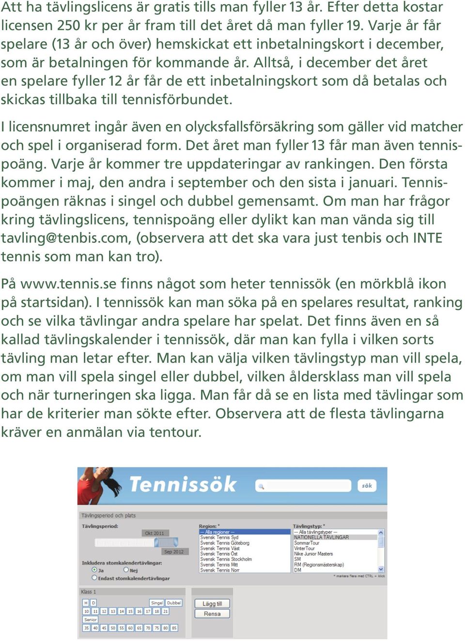 Alltså, i december det året en spelare fyller 12 år får de ett inbetalningskort som då betalas och skickas tillbaka till tennisförbundet.