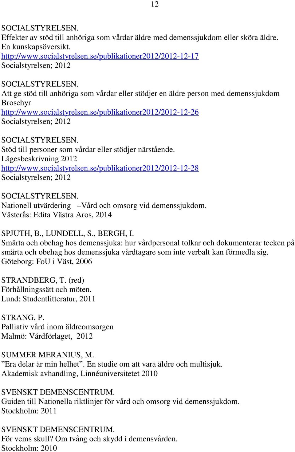 se/publikationer2012/2012-12-26 Socialstyrelsen; 2012 SOCIALSTYRELSEN. Stöd till personer som vårdar eller stödjer närstående. Lägesbeskrivning 2012 http://www.socialstyrelsen.