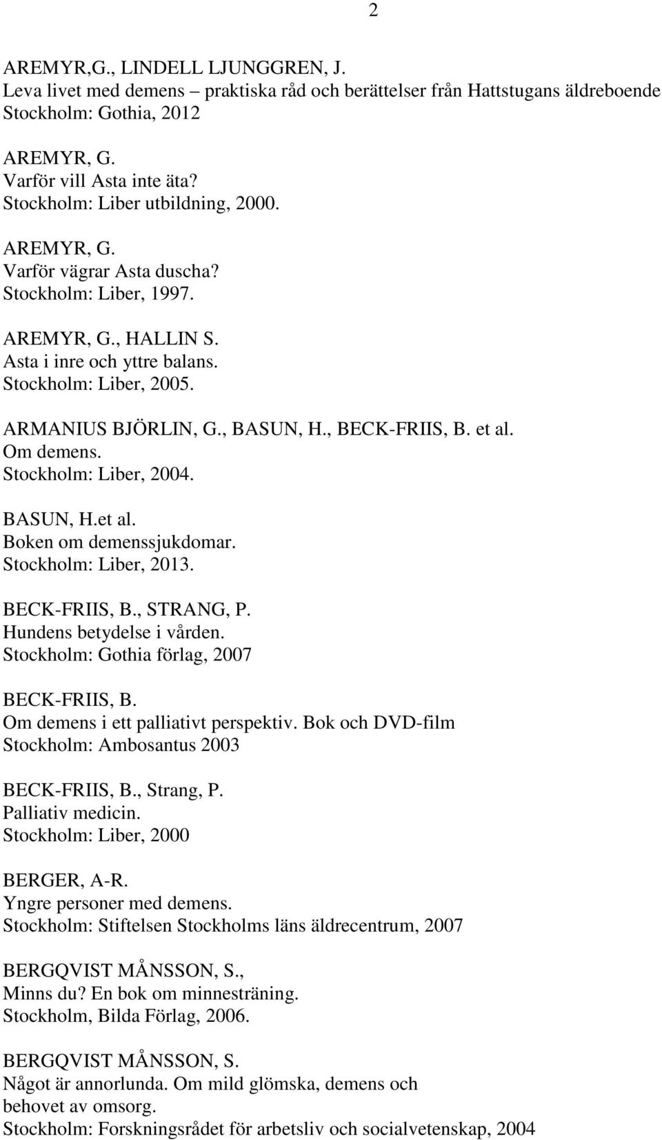 , BASUN, H., BECK-FRIIS, B. et al. Om demens. Stockholm: Liber, 2004. BASUN, H.et al. Boken om demenssjukdomar. Stockholm: Liber, 2013. BECK-FRIIS, B., STRANG, P. Hundens betydelse i vården.