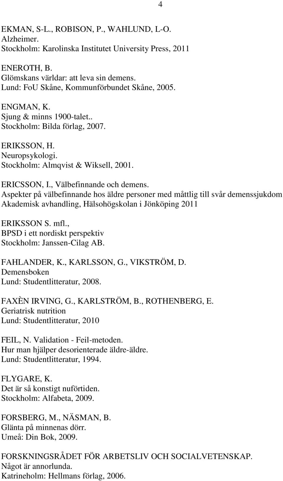 , Välbefinnande och demens. Aspekter på välbefinnande hos äldre personer med måttlig till svår demenssjukdom Akademisk avhandling, Hälsohögskolan i Jönköping 2011 ERIKSSON S. mfl.
