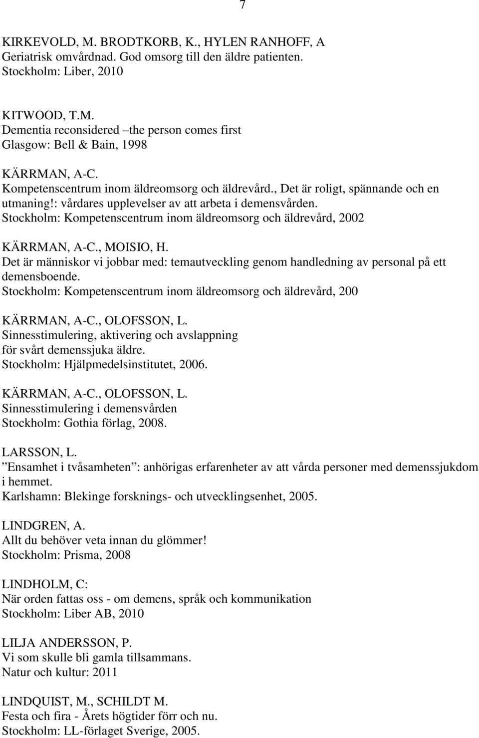 Stockholm: Kompetenscentrum inom äldreomsorg och äldrevård, 2002 KÄRRMAN, A-C., MOISIO, H. Det är människor vi jobbar med: temautveckling genom handledning av personal på ett demensboende.