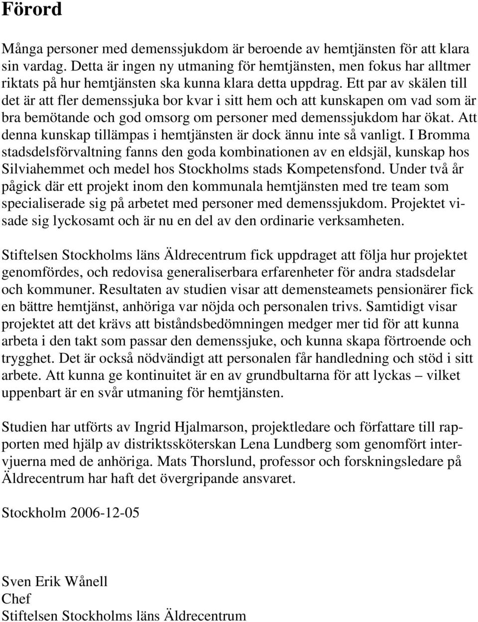 Ett par av skälen till det är att fler demenssjuka bor kvar i sitt hem och att kunskapen om vad som är bra bemötande och god omsorg om personer med demenssjukdom har ökat.