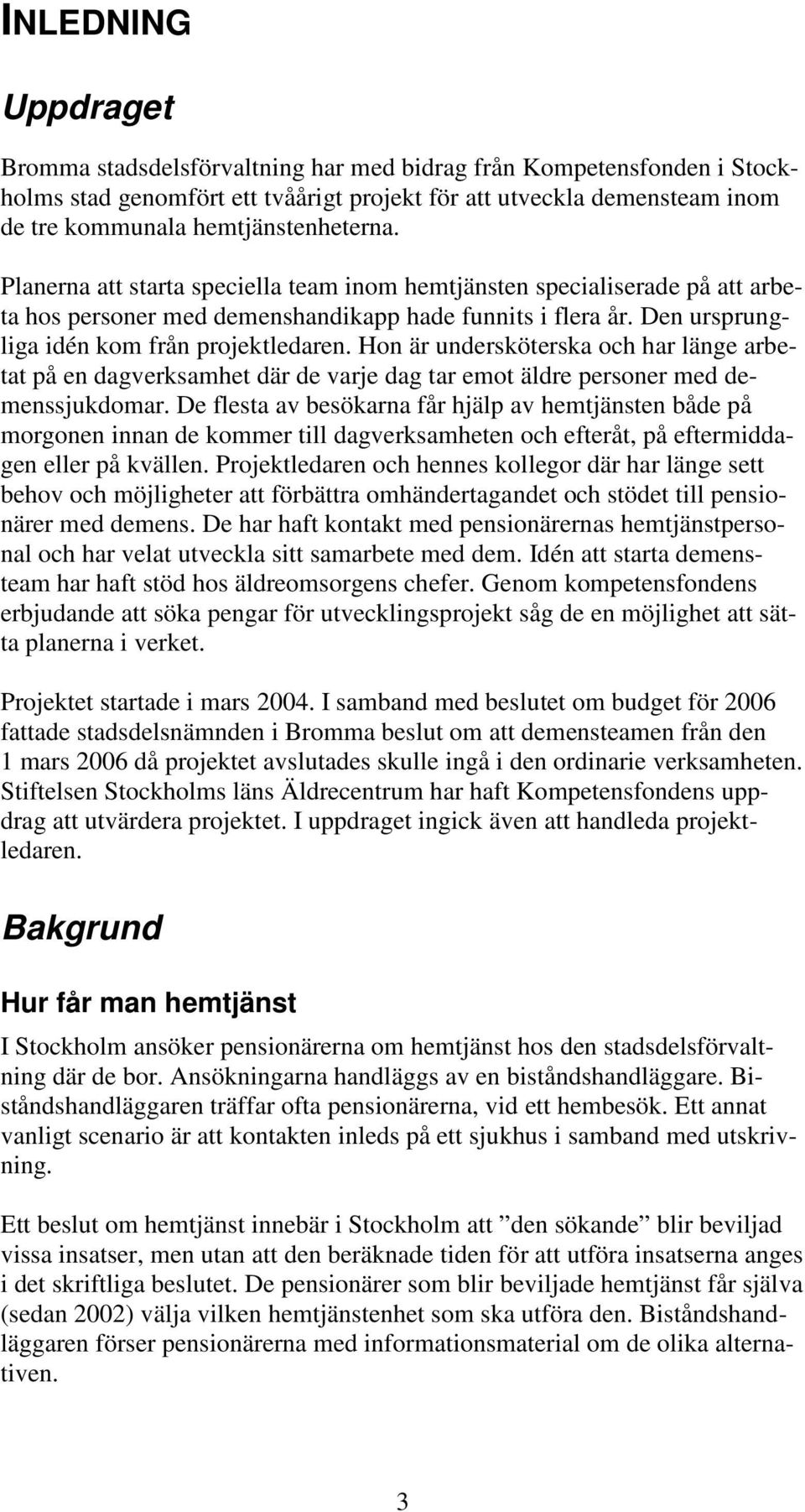 Den ursprungliga idén kom från projektledaren. Hon är undersköterska och har länge arbetat på en dagverksamhet där de varje dag tar emot äldre personer med demenssjukdomar.