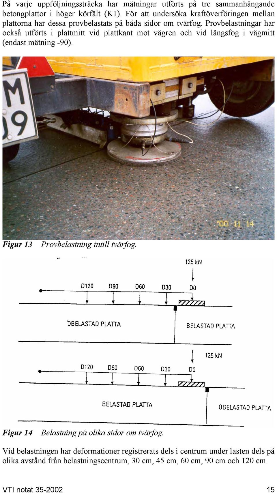 Provbelastningar har också utförts i plattmitt vid plattkant mot vägren och vid längsfog i vägmitt (endast mätning -90).