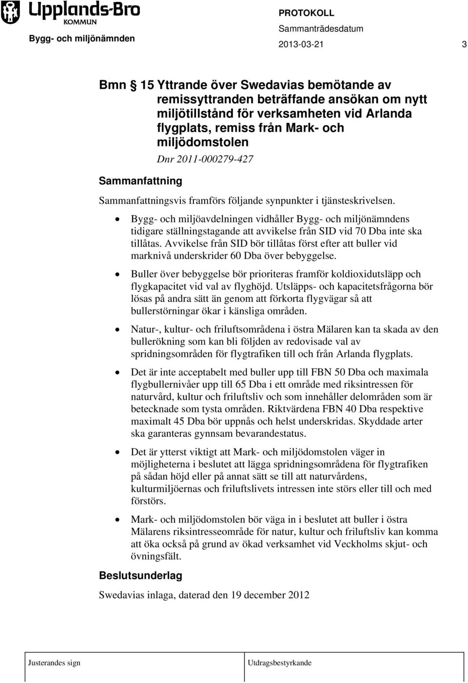 Bygg- och miljöavdelningen vidhåller Bygg- och miljönämndens tidigare ställningstagande att avvikelse från SID vid 70 Dba inte ska tillåtas.