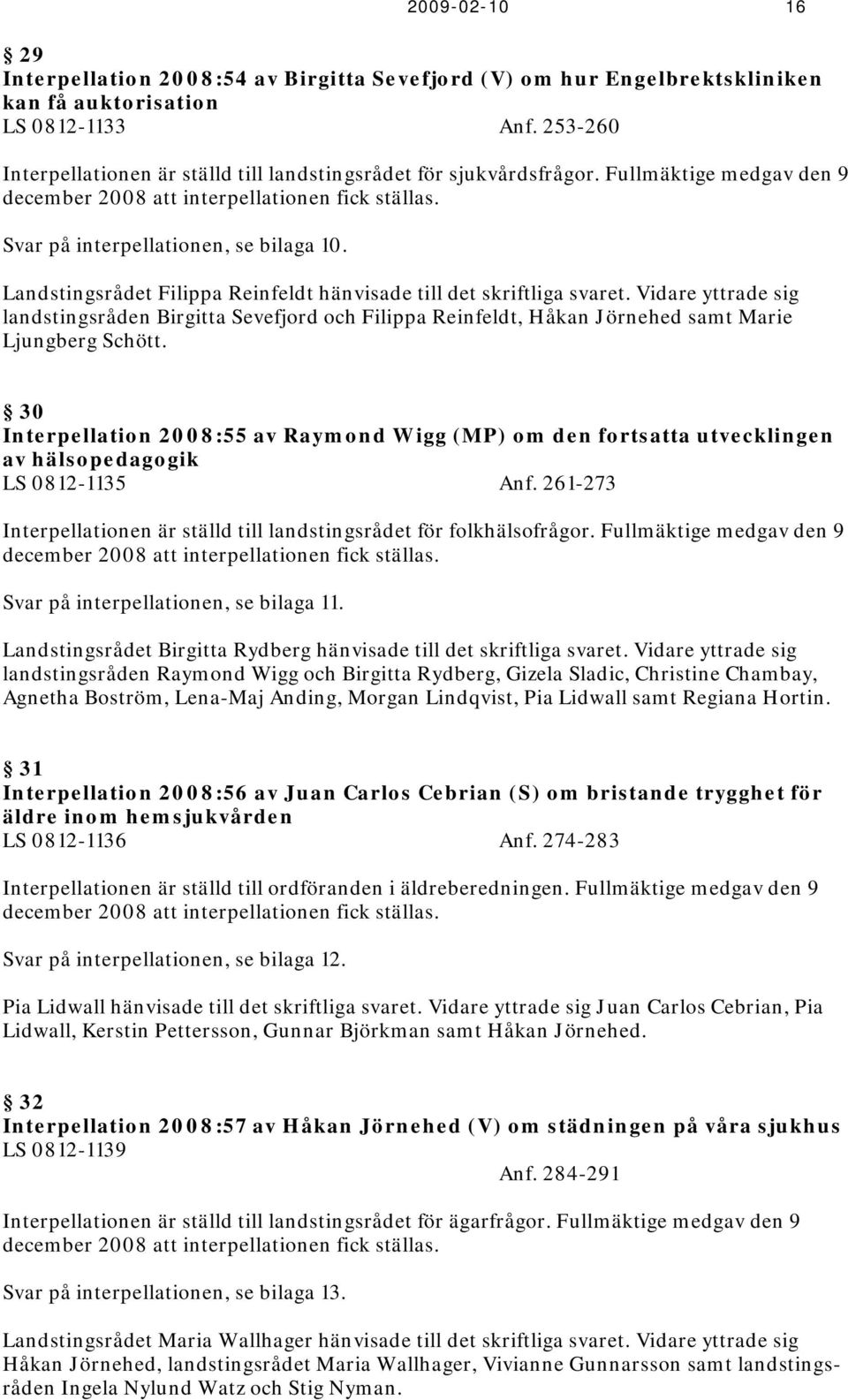 Landstingsrådet Filippa Reinfeldt hänvisade till det skriftliga svaret. Vidare yttrade sig landstingsråden Birgitta Sevefjord och Filippa Reinfeldt, Håkan Jörnehed samt Marie Ljungberg Schött.