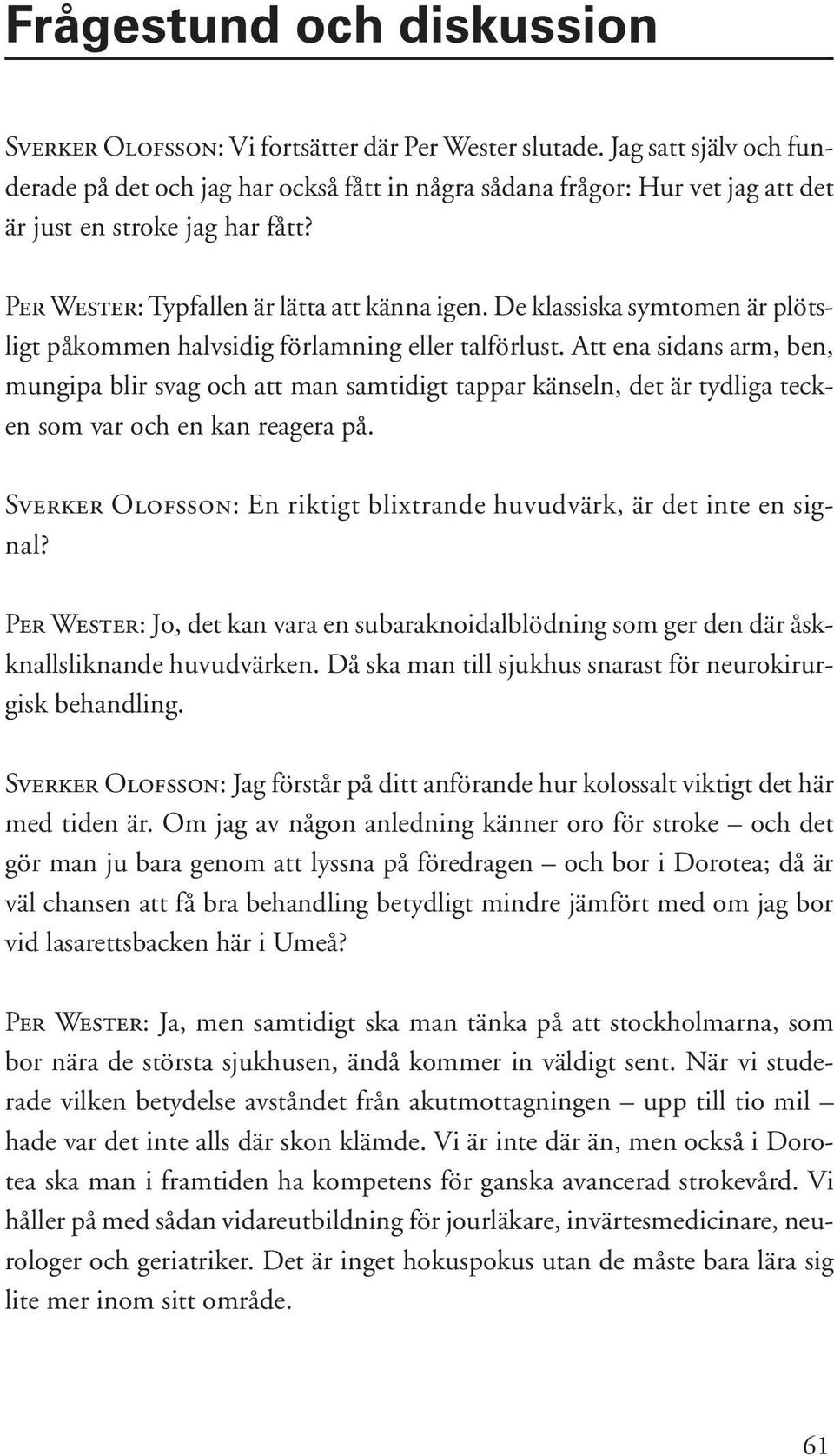 De klassiska symtomen är plötsligt påkommen halvsidig förlamning eller talförlust.