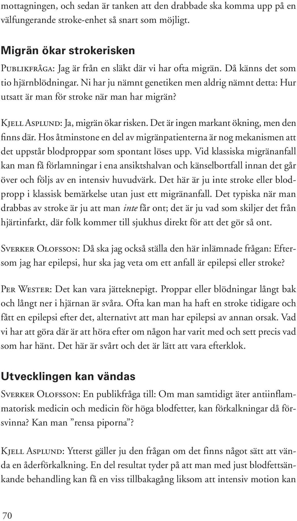 Ni har ju nämnt genetiken men aldrig nämnt detta: Hur utsatt är man för stroke när man har migrän? Kjell Asplund: Ja, migrän ökar risken. Det är ingen markant ökning, men den finns där.