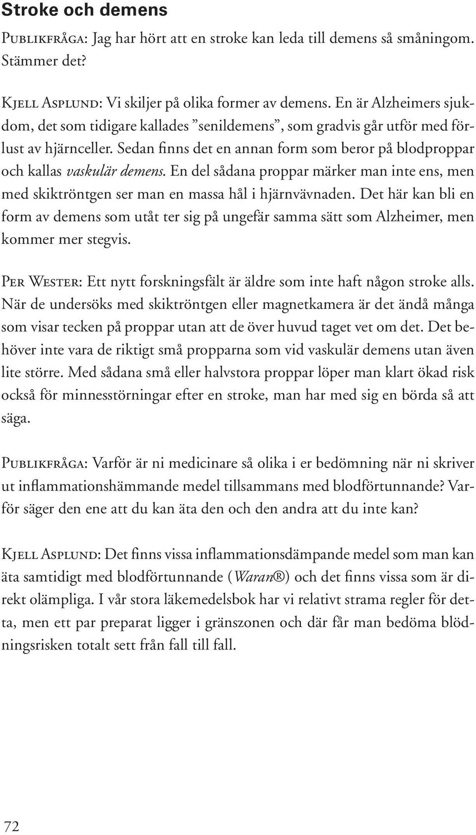 En del sådana proppar märker man inte ens, men med skiktröntgen ser man en massa hål i hjärnvävnaden.