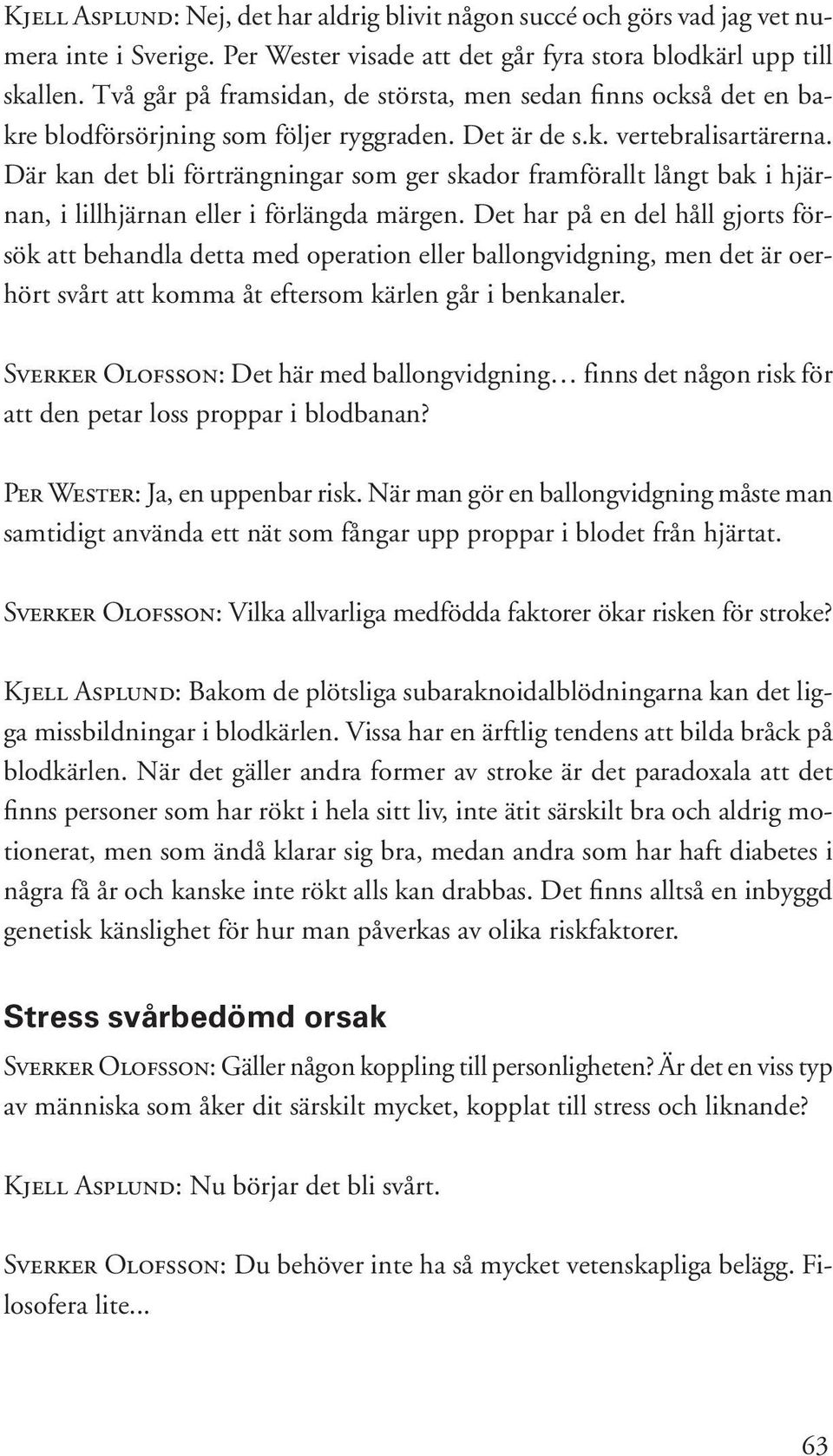 Där kan det bli förträngningar som ger skador framförallt långt bak i hjärnan, i lillhjärnan eller i förlängda märgen.